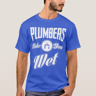 Plumbers make you wet T-Shirt