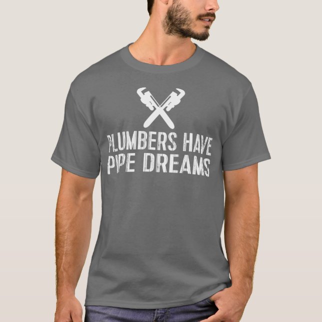 Plumbers s Funny Plumbers Have Pipe Dreams T-Shirt (Front)