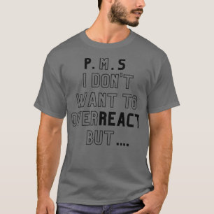PMS I Dont Want To Overreact But T-Shirt