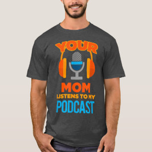 Podcast Host  Your Mum Listens to My Podcast T-Shirt