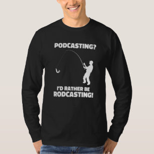 Podcasting I'd Rather Be Rodcasting Fishing Humor T-Shirt