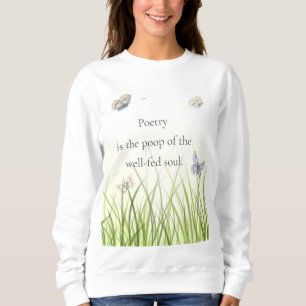 "Poetry is the poop of the well-fed soul" Sweatshirt