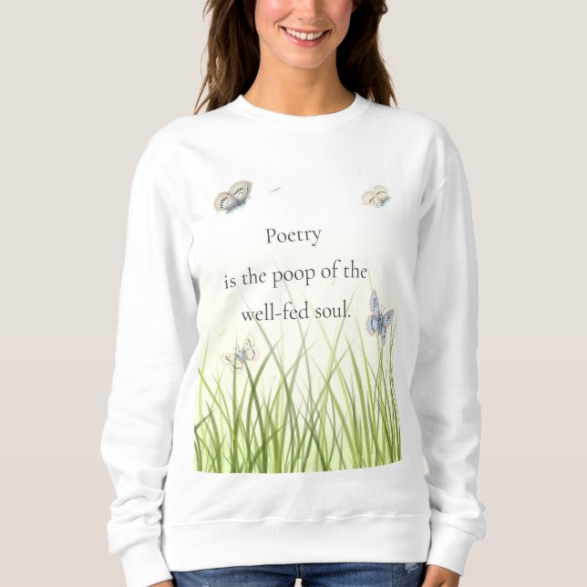 "Poetry is the poop of the well-fed soul" Sweatshirt (Front)