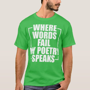 Poetry Where words fail my poetry speaks w T-Shirt