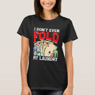 Poker Card Player I Don't Even Fold My Laundry Gam T-Shirt