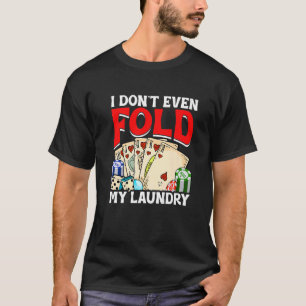 Poker Card Player I Don't Even Fold My Laundry Gam T-Shirt