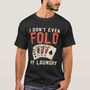 Poker Cards Vintage I Don'T Even Fold My Laundry T-Shirt
