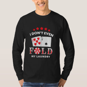 Poker I Do Not Even Fold My Laundry T-Shirt