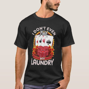 Poker Player Gifts - I Don'T Even Fold My Laundry T-Shirt