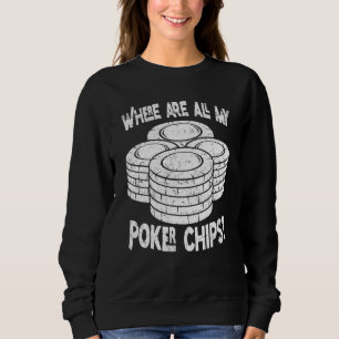 Poker Player Where Are All My Poker Chips Poker Pl Sweatshirt
