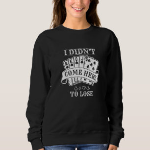 Poker Players I Didn't Come Here to Lose Sweatshirt