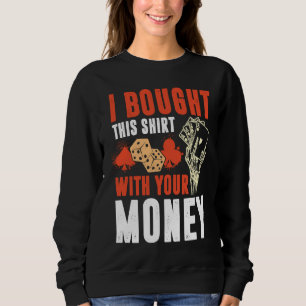 Poker Pot  I Bought This With Your Money Sweatshirt