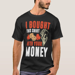 Poker Pot I Bought This With Your Money T-Shirt