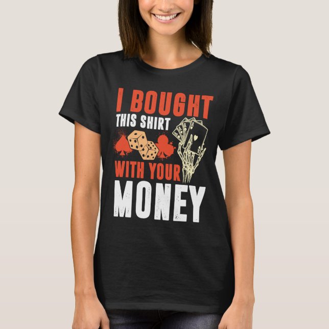 Poker Pot  I Bought This With Your Money T-Shirt (Front)