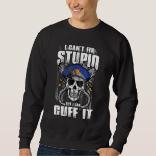 Police Arrest I Can't Fix Stupid But I Can Cuff It Sweatshirt