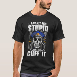 Police Arrest I Can't Fix Stupid But I Can Cuff It T-Shirt