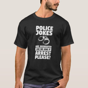 Police Jokes Are Overrated Can We Give It Arrest P T-Shirt