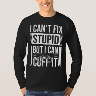Police Officer Arrest I Can't Fix Stupid But I Can T-Shirt