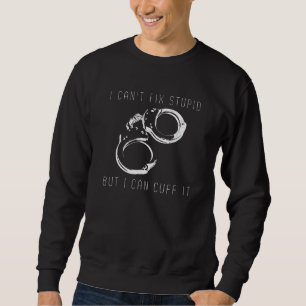 Police Officer Funny I Can Fix Stupid But I Can Cu Sweatshirt