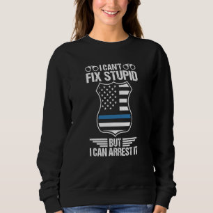 Police Officer I Can't Fix Stupid But I Can Arrest Sweatshirt