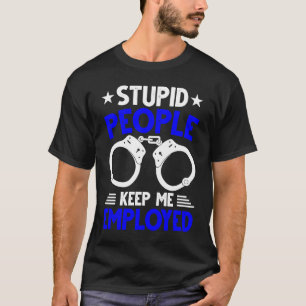 Police Officer Stupid People Keep Me Employed T-Shirt