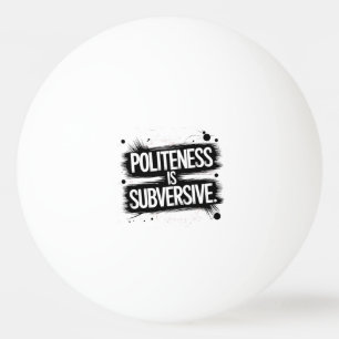 Politeness Is Subversive Ping Pong Ball