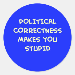 POLITICAL CORRECTNESS MAKES YOU STUPID CLASSIC ROUND STICKER