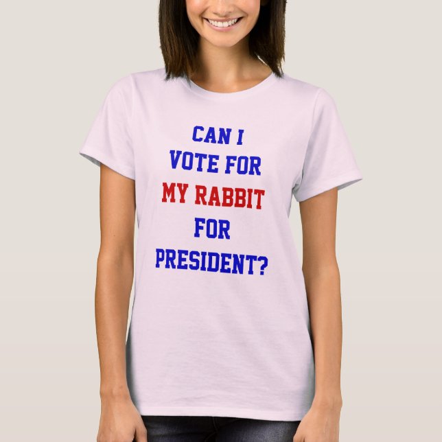 Political Funny Vote For My Rabbit President Quote T-Shirt (Front)