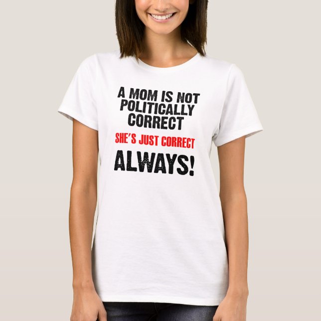 Politically Correct Mum Always Correct Funny Shirt (Front)