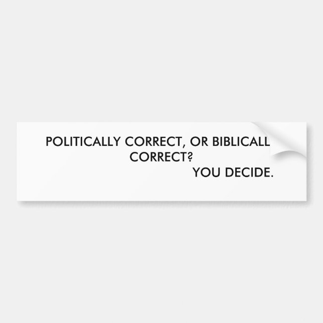 POLITICALLY CORRECT, OR BIBLICALLY CORRECT?    ... BUMPER STICKER (Front)