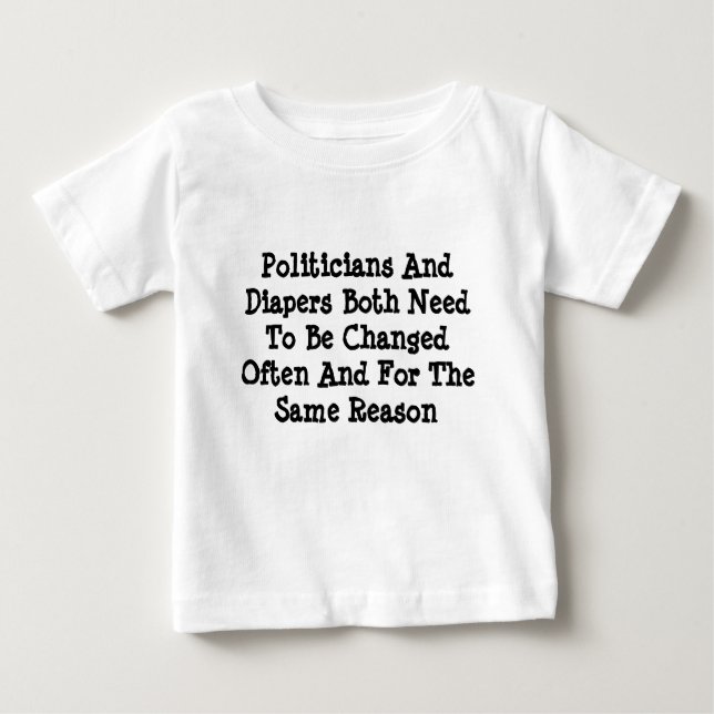 Politicians And Diapers Need To Be Changed Often Baby T-Shirt (Front)