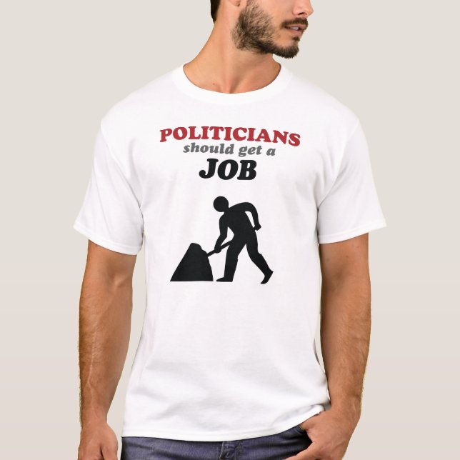 Politicians Should Get a Job T-Shirt (Front)