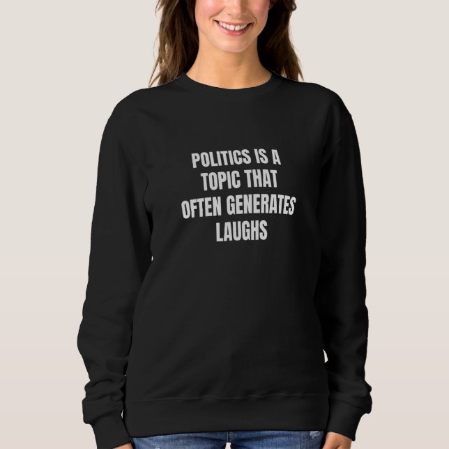 Politics is a topic that often generates laughs sweatshirt (Front)