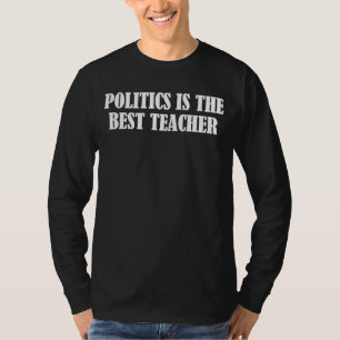 Politics is the best teacher T-Shirt
