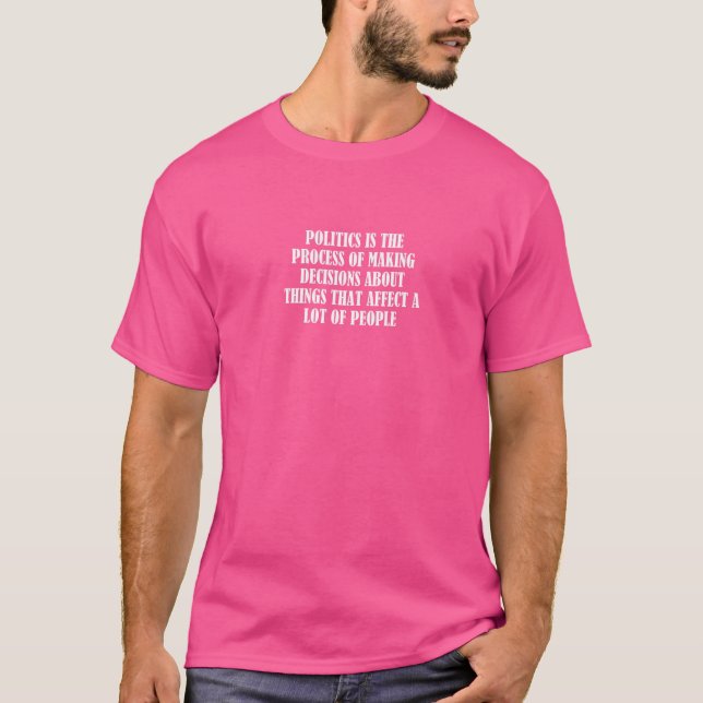 Politics Is The Process Of Making Decisions About  T-Shirt (Front)