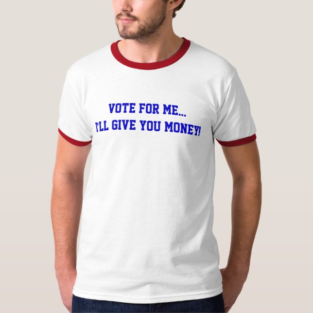 Politics Vote For Me...I’ll Give You Money Funny T-Shirt (Front)