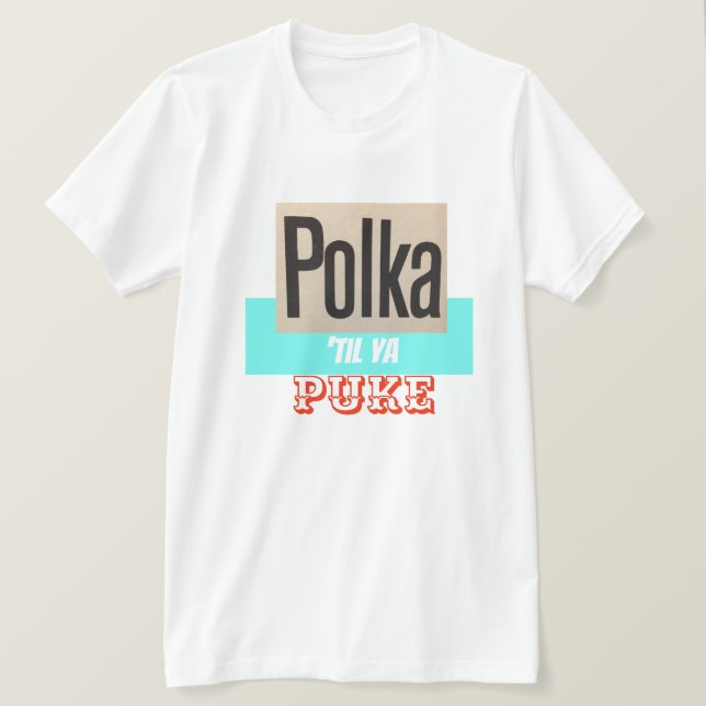Polka Til Ya Puke shirt (Design Front)