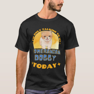 Pomeranian I Am Only Talking To My Dog Today T-Shirt