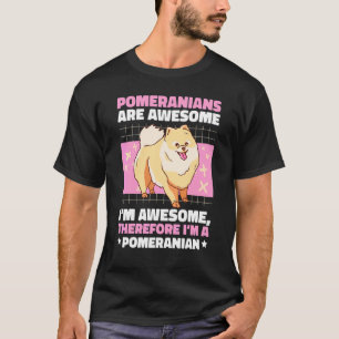 Pomeranians Are Awesome I'm Awesome Therefore With T-Shirt