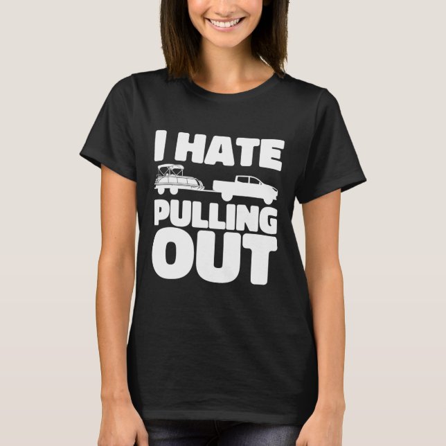 Pontoon Boat I Hate Pulling Out Boating  T-Shirt (Front)