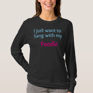 Poodle I just want to hang with my Poodle T-Shirt