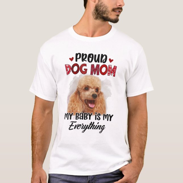 Poodle Proud Dog Mom Ever My Baby Is My Everything T-Shirt (Front)