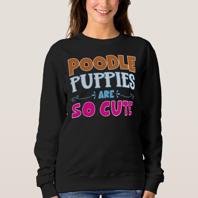 Poodle Puppies Are So Cute Sweatshirt (Front)