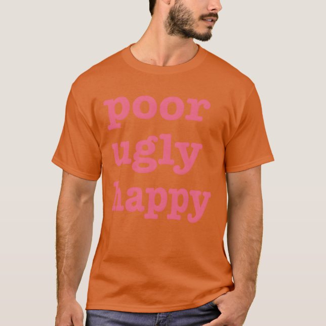 Poor Ugly Happy Quote friends T-Shirt (Front)