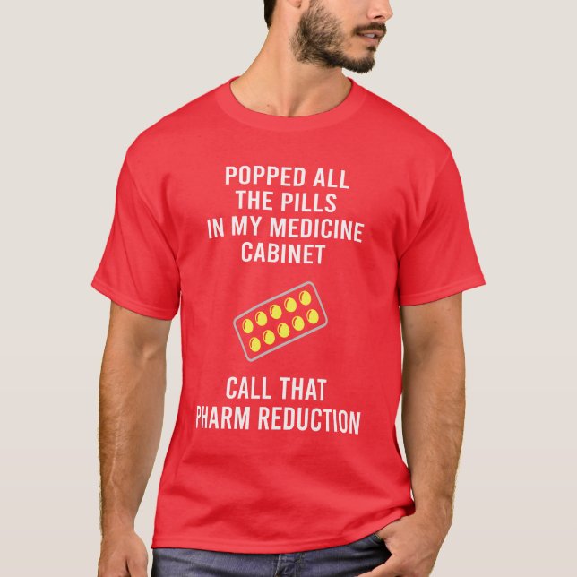 Popped Allhe Pills In My Medicine Cabinet Funny fu T-Shirt (Front)