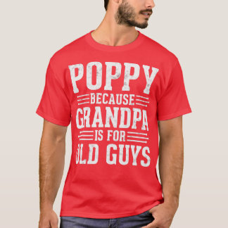 Poppy Because Grandpa is for Old Guys Fathers Day  T-Shirt