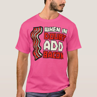 Pork Pig Meat Breakfast Bacon - When In Doubt Add  T-Shirt