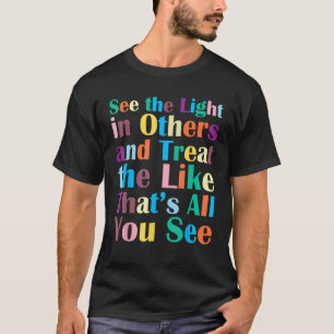 Positive Message See The Light In Others Encouragi T-Shirt