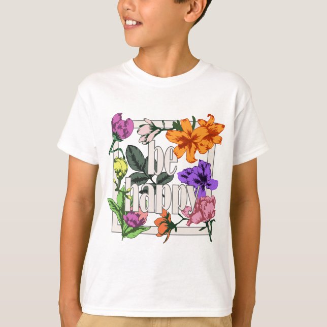 Positive quote Be Happy and garden flowers T-Shirt (Front)