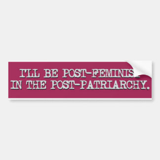Post-feminist in the post-patriarchy bumper sticker